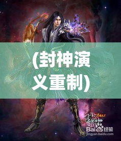 (封神演义重制) 《封神演义重启：古传奇《诛仙》深度解读-探秘仙界与恩怨纠葛》势必引发新一轮热议!